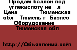 Продам баллон под углекислоту на 40л › Цена ­ 4 000 - Тюменская обл., Тюмень г. Бизнес » Оборудование   . Тюменская обл.